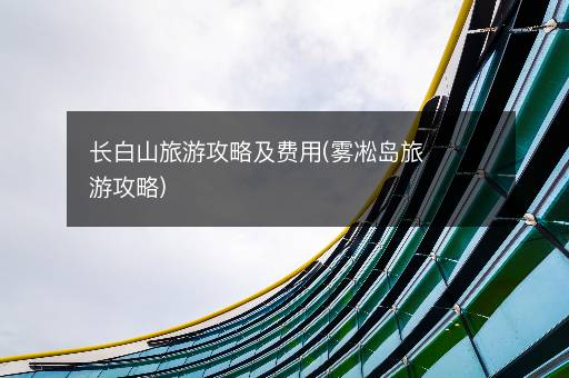 长白山旅游攻略及费用(雾凇岛旅游攻略)