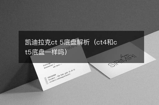 凯迪拉克ct 5底盘解析（ct4和ct5底盘一样吗）