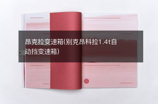 昂克拉变速箱(别克昂科拉1.4t自动挡变速箱)