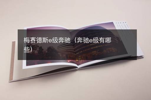 梅赛德斯e级奔驰（奔驰e级有哪些）