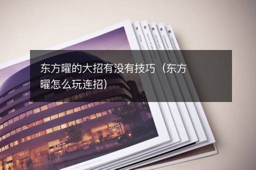 东方曜的大招有没有技巧（东方曜怎么玩连招）