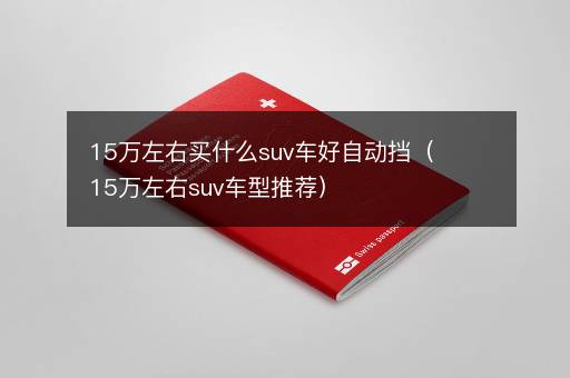 15万左右买什么suv车好自动挡（15万左右suv车型推荐）