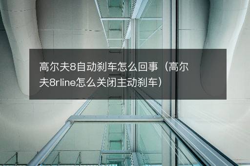 高尔夫8自动刹车怎么回事（高尔夫8rline怎么关闭主动刹车）