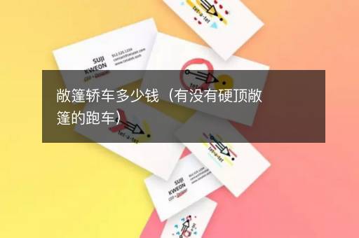 敞篷轿车多少钱（有没有硬顶敞篷的跑车）