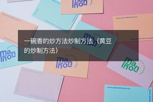 一碗香的炒方法炒制方法（黄豆的炒制方法）