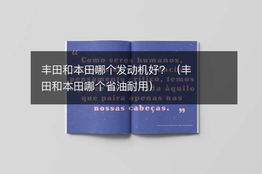 丰田和本田哪个发动机好？（丰田和本田哪个省油耐用）