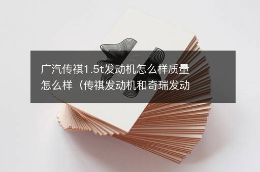 广汽传祺1.5t发动机怎么样质量怎么样（传祺发动机和奇瑞发动机哪个好）