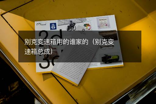 别克变速箱用的谁家的（别克变速箱总成）