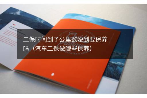 二保时间到了公里数没到要保养吗（汽车二保做哪些保养）