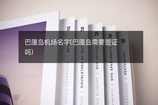 巴厘岛机场名字(巴厘岛需要签证吗)